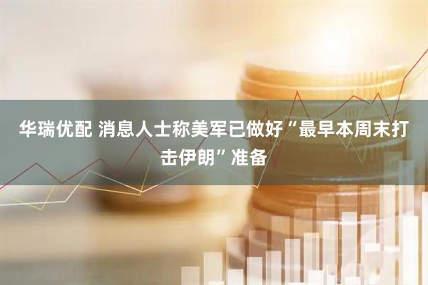华瑞优配 消息人士称美军已做好“最早本周末打击伊朗”准备