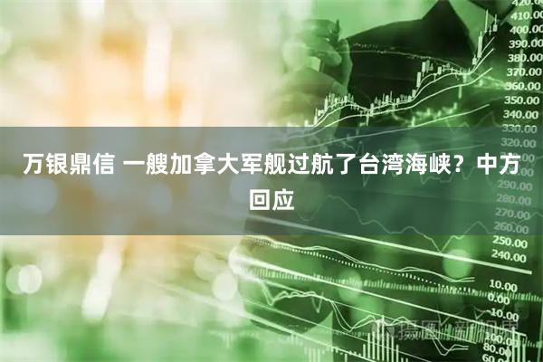 万银鼎信 一艘加拿大军舰过航了台湾海峡？中方回应